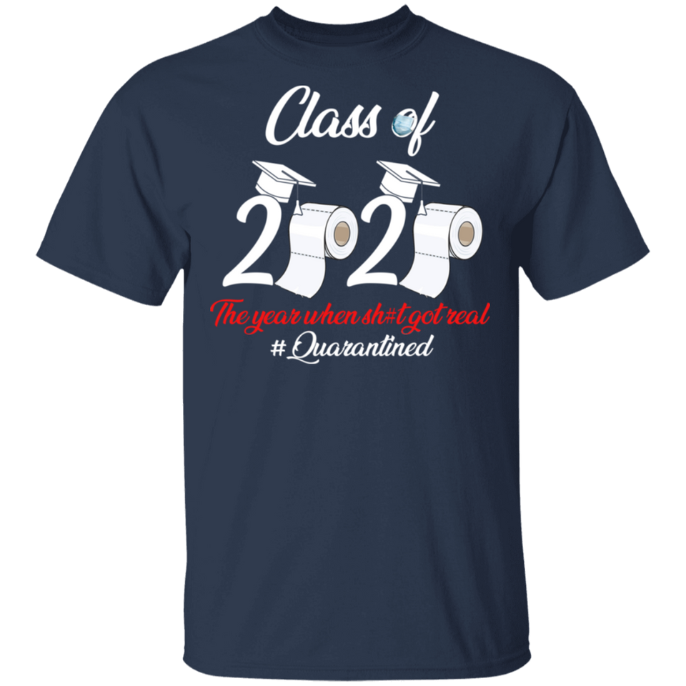 Class of 2020 The Year When Shit Got Real Quarantined Shirt T Shirt T-Shirt