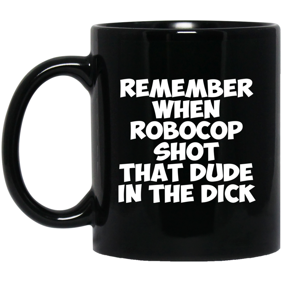 Remember When Robocop Shot That Dude In The Dick Coffee Mug, Great Gift for your friend, boyfriend, dad, son, boss or coworker 11Oz Black