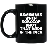 Remember When Robocop Shot That Dude In The Dick Coffee Mug, Great Gift for your friend, boyfriend, dad, son, boss or coworker 11Oz Black