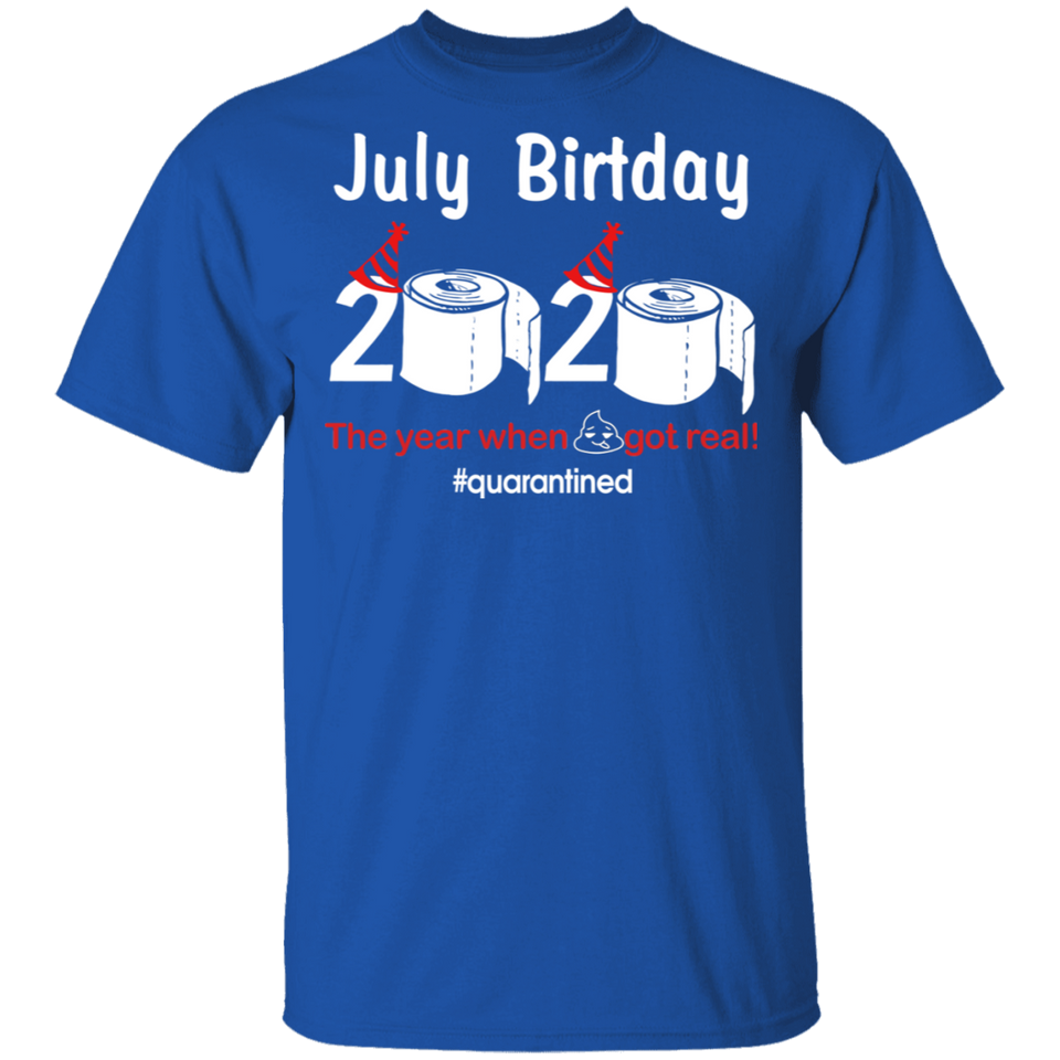 July Birthday T-Shirt, July Birthday 2020 The Year When Shit Got Real Shirt