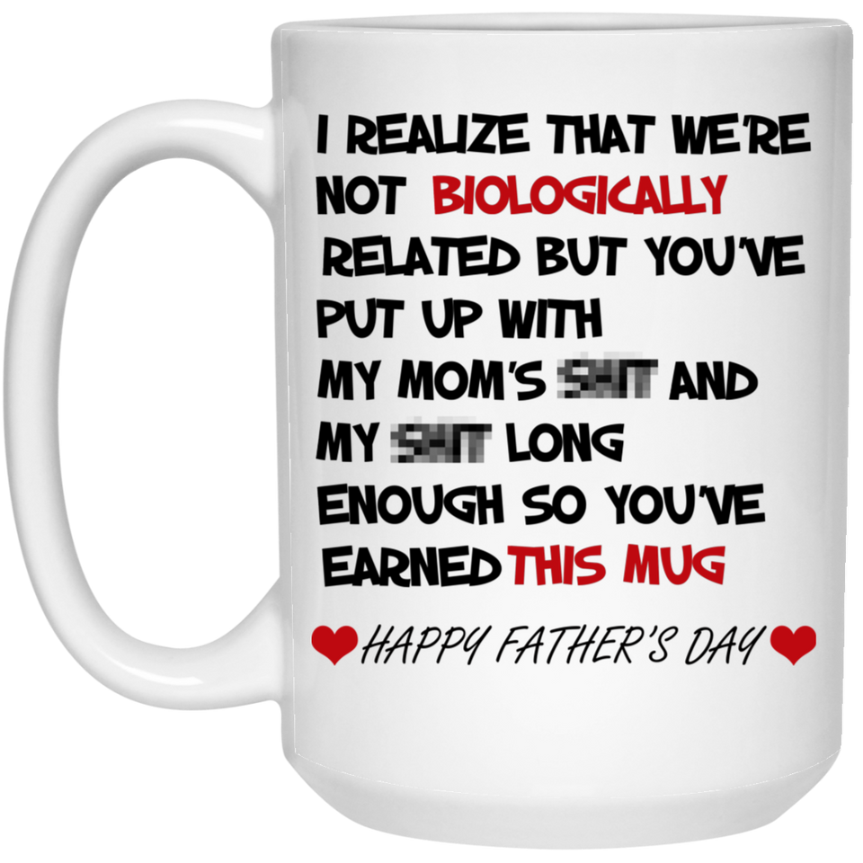 I Realize That We're Not Biologically Related You're Put Up With My Mom's Sht Long Enough Happy Father's Day Mug 15 oz. White Mug