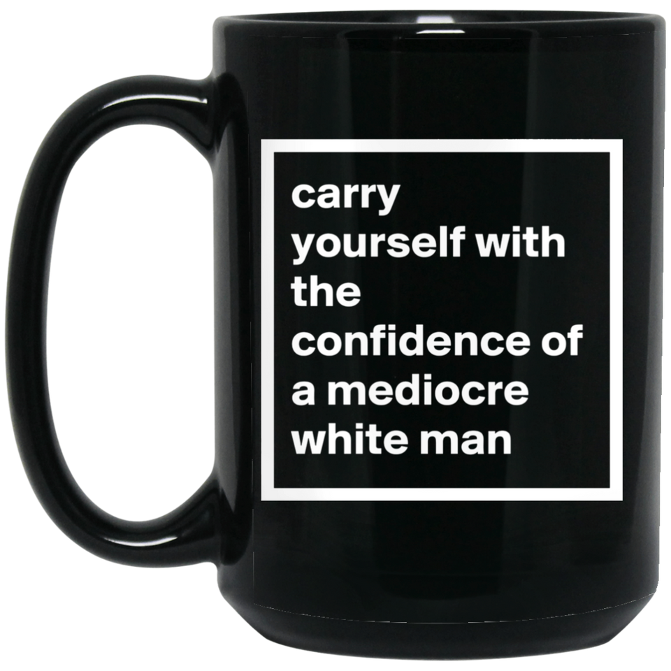 Jyotis - Carry Yourself with the Confidence of a Mediocre White Man, Funny Feminist Mug Unique Novelty Gag Gift Idea for Feminists Human Rights Equali 15oz
