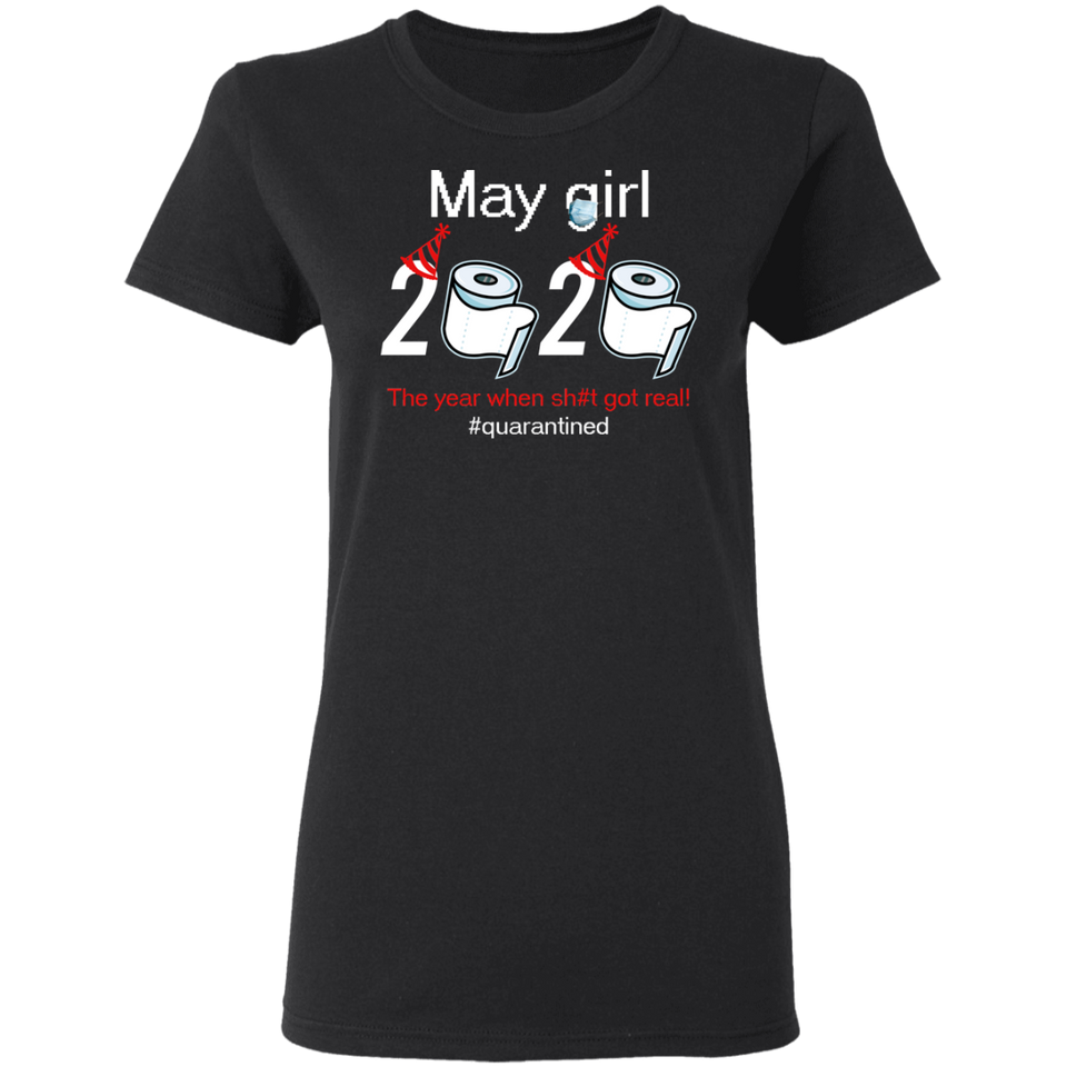 May Girl 2020 The Year When Shit Got Real Quarantined Shirt T-Shirt