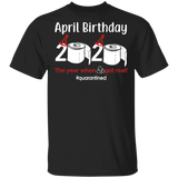 April Birthday 2020 The Year When Shit Got Real Shirt
