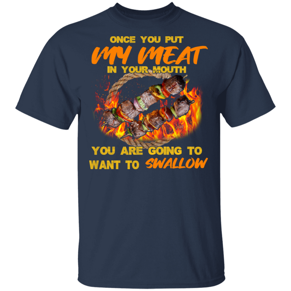 Once You Put My Meat in Your Mouth You are Going to Want to Swallow Shirt