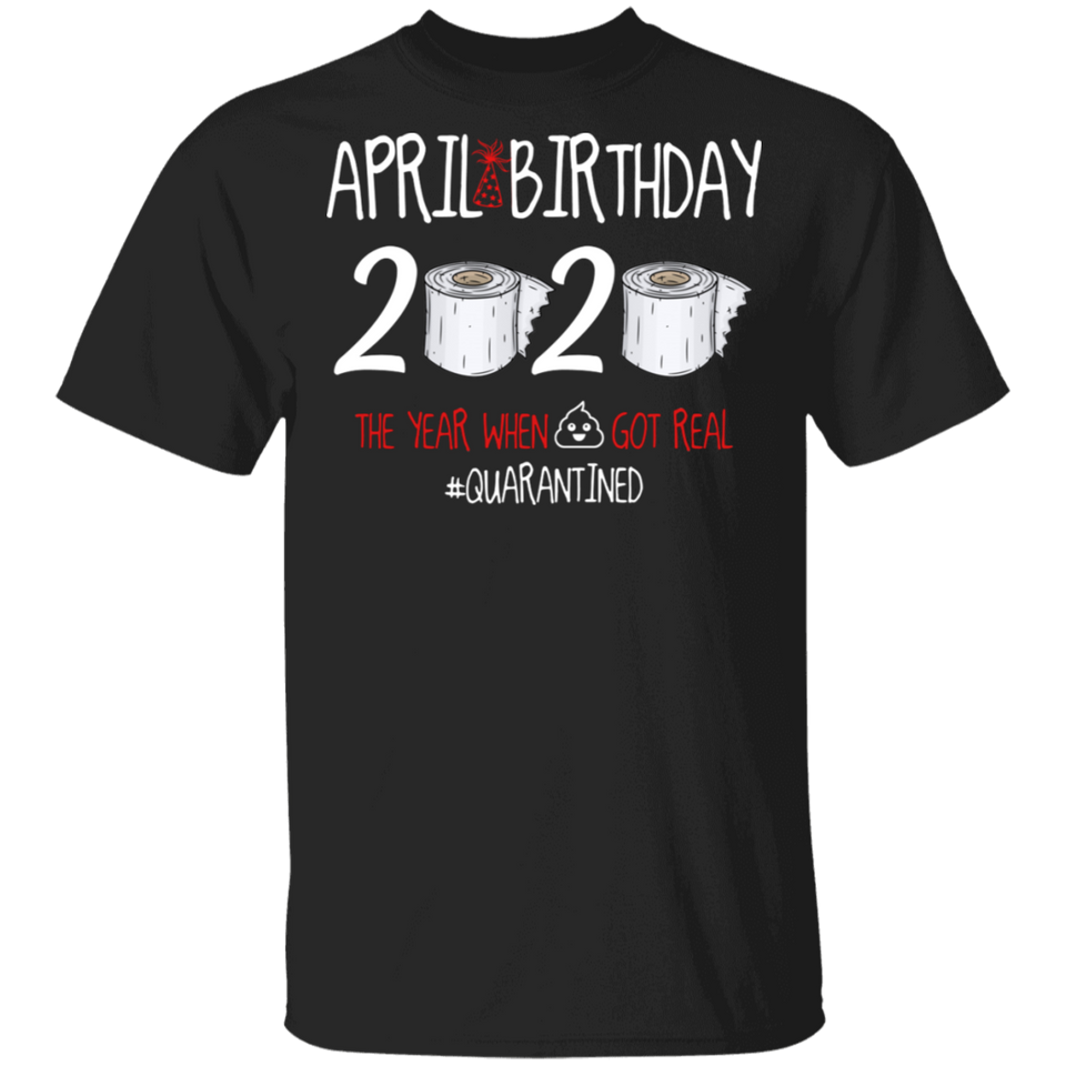 April Birthday 2020 The Year When Shit Got Real Shirt