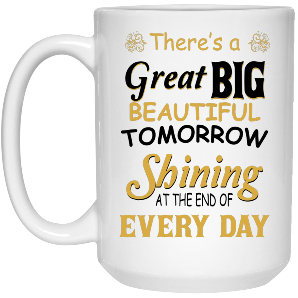 There's A Great Big Beautiful Tomorrow Mug Coffee Mugs Birthday or Christmas 15 oz. White Mug