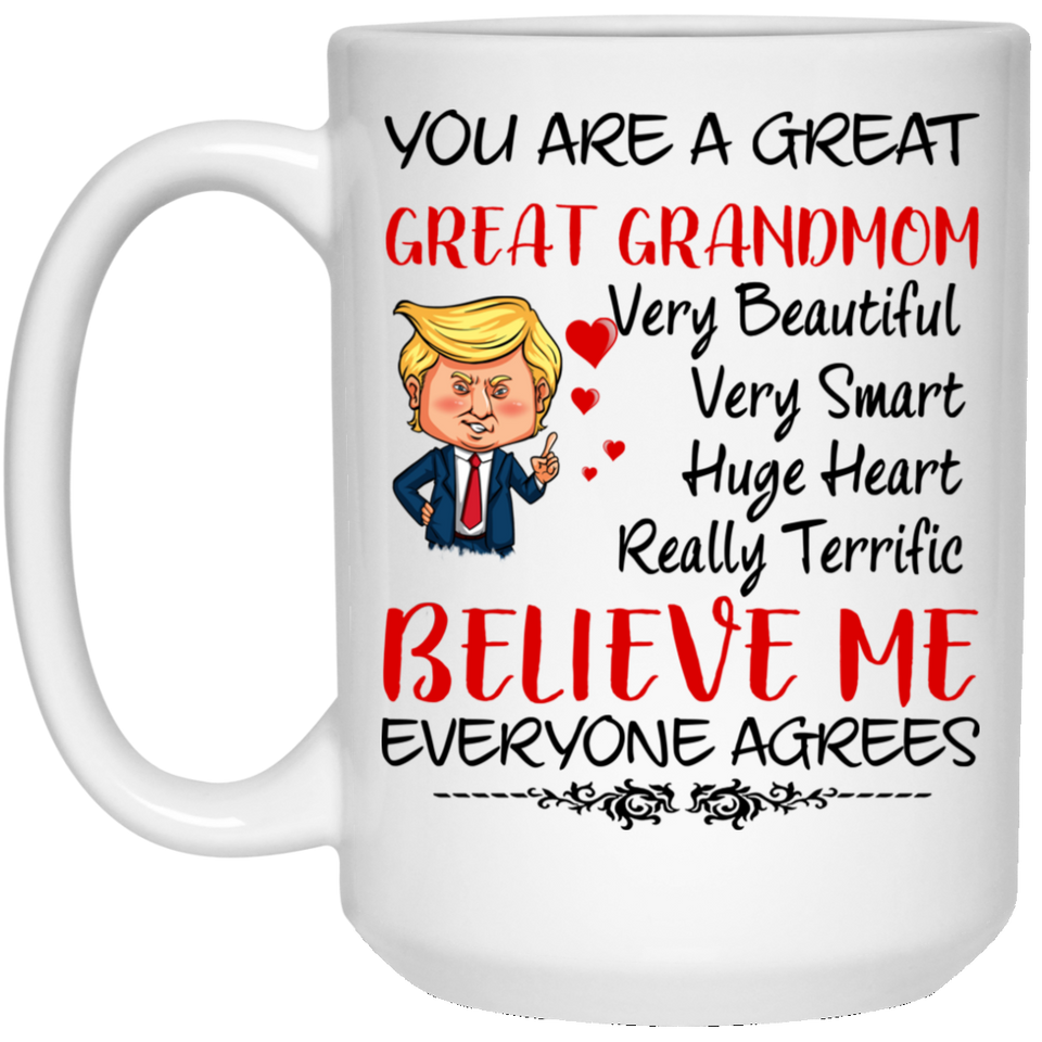 You Are A Great Great Grandmom Very Beautiful Very Smart, Huge Heart, Really Terrific, Belive Me, Everyone Agrees - Donald Trump Father/Mothers Day 15Oz