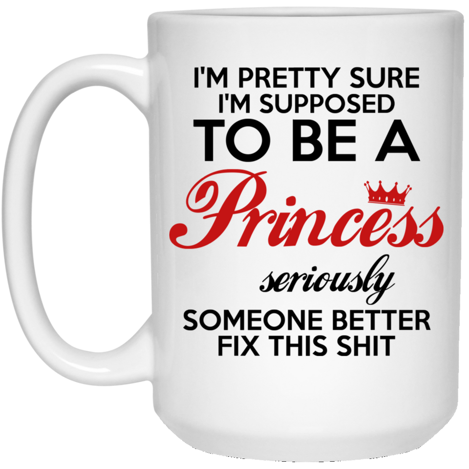 I'm Pretty Sure I'm Supposed To Be A Princess Funny Coffee Mug 15oz
