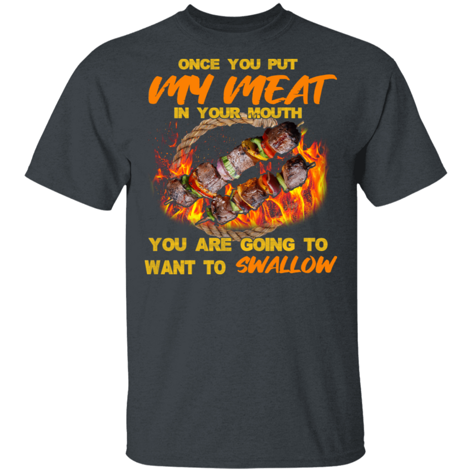 Once You Put My Meat in Your Mouth You are Going to Want to Swallow Shirt