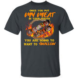 Once You Put My Meat in Your Mouth You are Going to Want to Swallow Shirt
