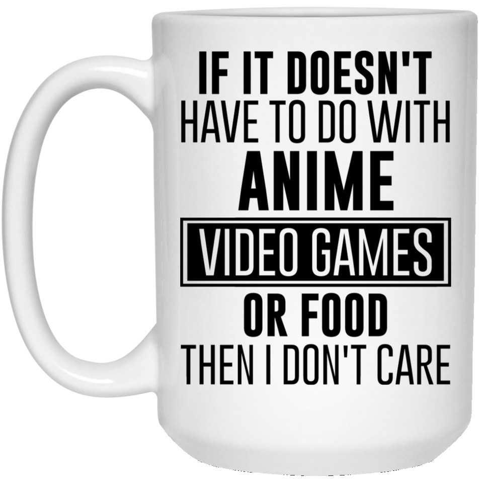 If It Doesn't Have To Do With Anime Video Games or Food Then I Don't Care Coffee Mug, Anime Gifts, Anime Mug, Gamer Mug 15Oz