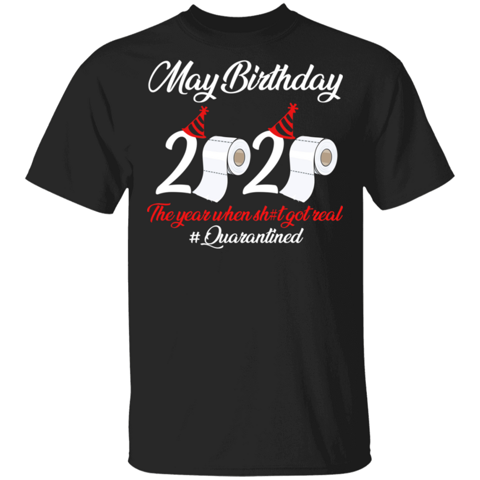 May Birthday 2020 The Year When Shit Got Real Quarantined Shirt T-Shirt