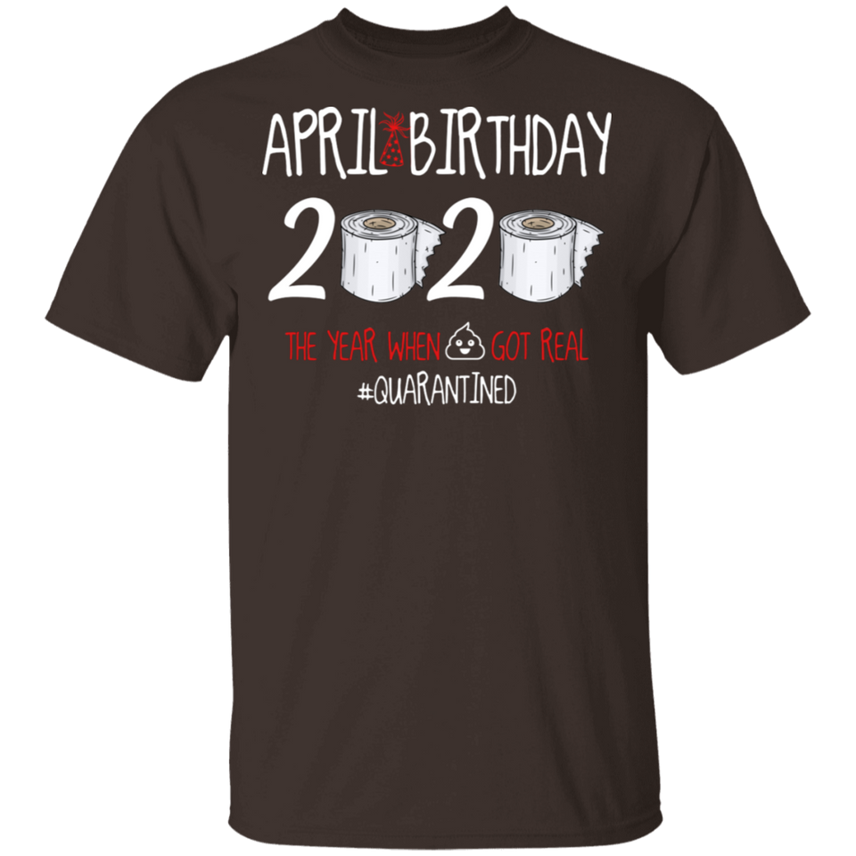 April Birthday 2020 The Year When Shit Got Real Shirt