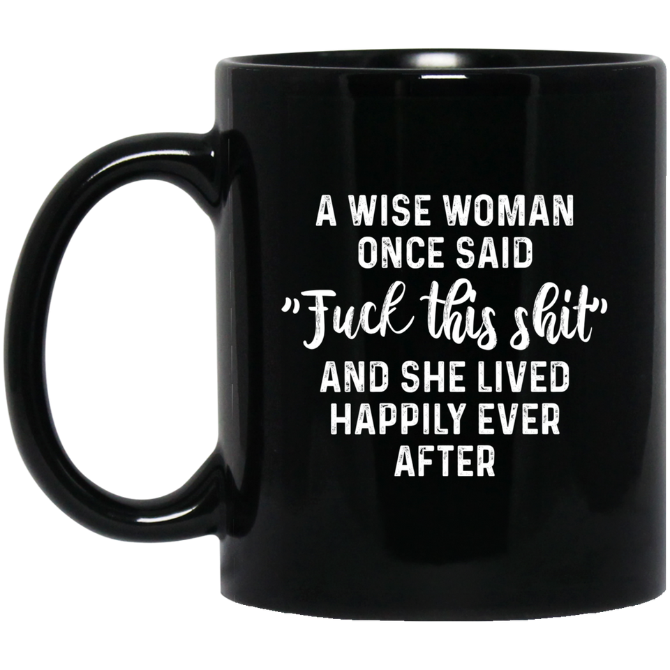A WISE WOMAN ONCE SAID FUCK THIS SHIT AND SHE LIVED HAPPILY EVER AFTER Coffee Mug 11Oz Black