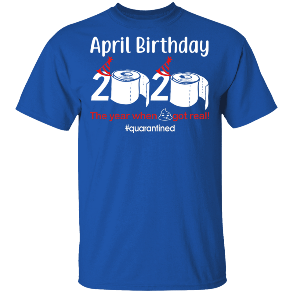 April Birthday 2020 The Year When Shit Got Real Shirt