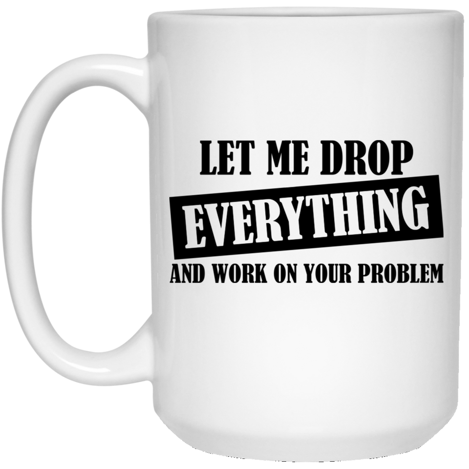 Jyotis - Let Me Drop Everything and Work on Your Problem Coffee Mug - Funny Inspirational and sarcasm, Birthday Gift Ideas for Mom, Dad, Boss, Coworker - Funny Mugs for Men and Women 15Oz