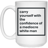Carry Yourself with the Confidence of a Mediocre White Man Coffee Mug - Funny Feminist Mug Unique Novelty Gag Gift Idea for Feminists Human Rights Equality Supporters Fans Colleague Office 15Oz