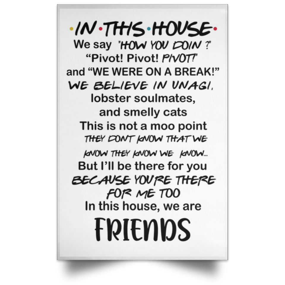 in This House We Say How You Doin Gallery Pivot Pivot Pivot - Friends - Satin Portrait Poster Wall Art Home - Poster/White