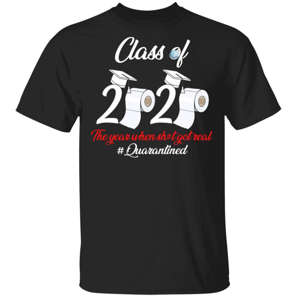 Class of 2020 The Year When Shit Got Real Quarantined Shirt T Shirt T-Shirt