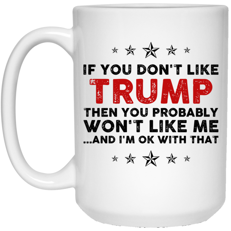 If You Don't Like Trump Then You Probably Won't Like Me Coffee Mug, Trump 2020 election mug, political mug, Trump supporters mug, i love Donald Trum 15oz