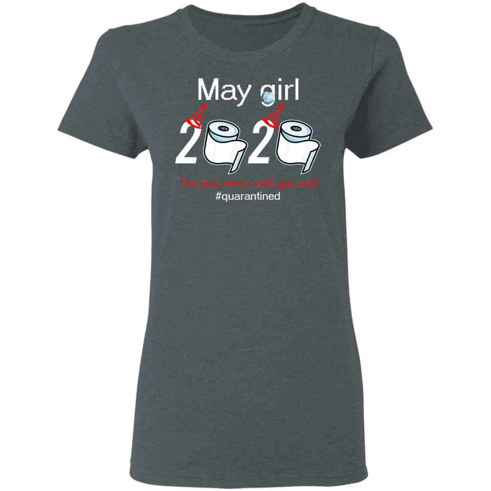 May Girl 2020 The Year When Shit Got Real Quarantined Shirt T-Shirt