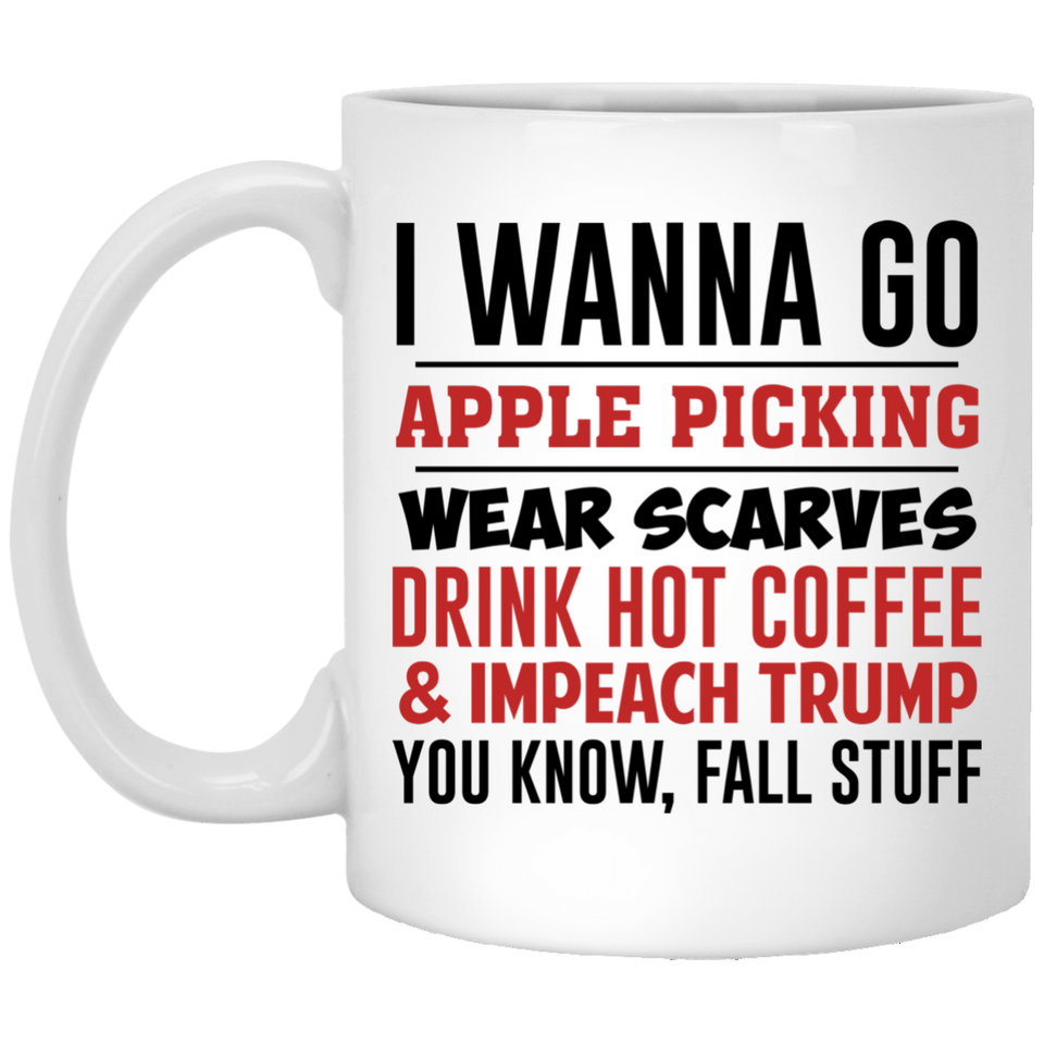 i wanna go apple picking wear scarves drink hot coffee impeach trump you know fall stuff, and impeach trump mug, fall mug, impeach trump