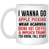 i wanna go apple picking wear scarves drink hot coffee impeach trump you know fall stuff, and impeach trump mug, fall mug, impeach trump