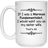 If I Was A Mormon Fundamentalist I Would Want You As My Sister Wife Coffee Mug, Sister Wife That's All Coffee Mug 15Oz