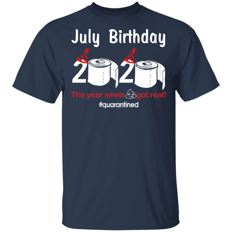 July Birthday 2020 The Year When Shit Got Real Quarantined Shirt T-Shirt