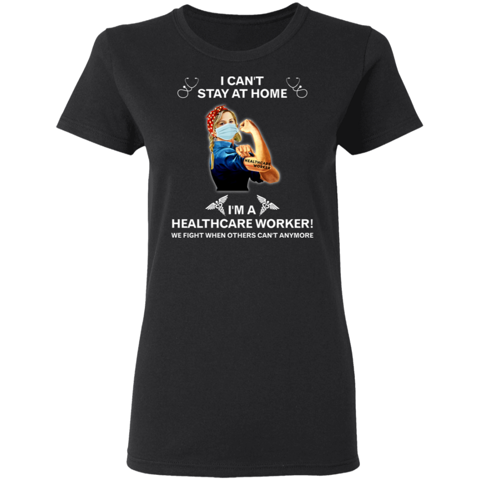 I Can't Stay at Home I'm A Healthcare Worker Shirt T-Shirt