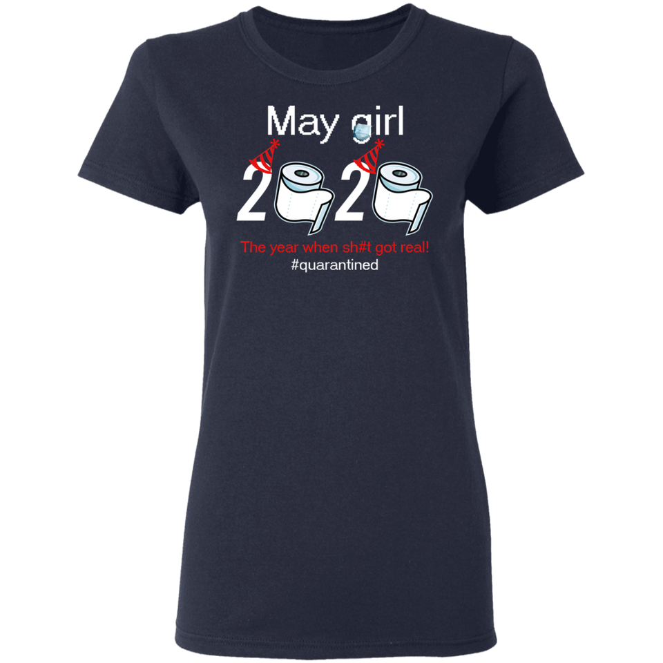 May Girl 2020 The Year When Shit Got Real Quarantined Shirt T-Shirt