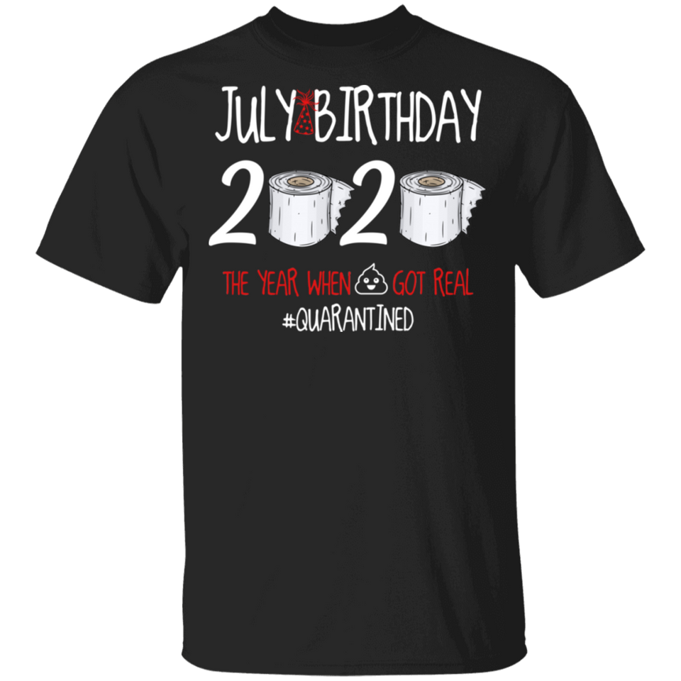 July Birthday Shirt, July Birthday 2020 The Year When Shit Got Real T-Shirt