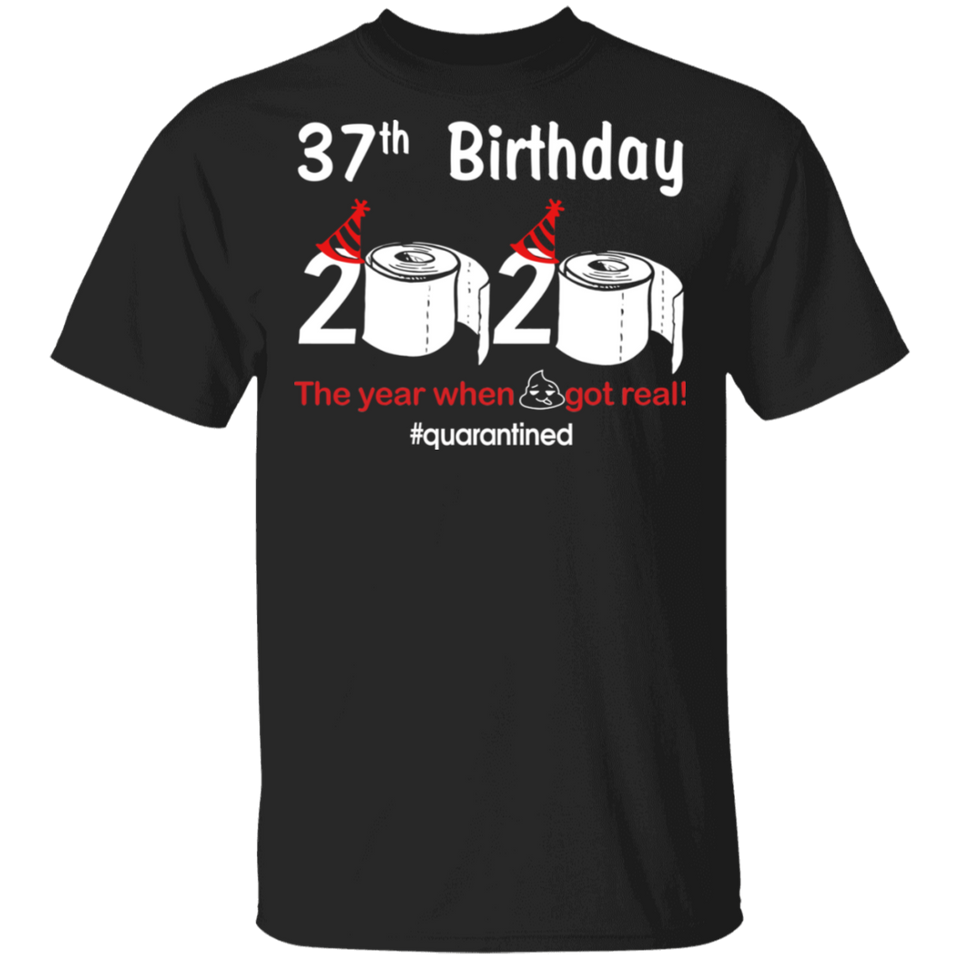 37th Birthday 2020 The Year When Shit Got Real Quarantined Shirt T-Shirt