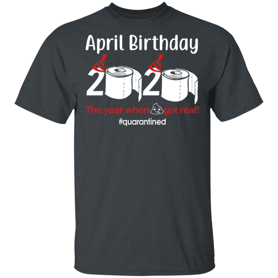 April Birthday 2020 The Year When Shit Got Real Shirt