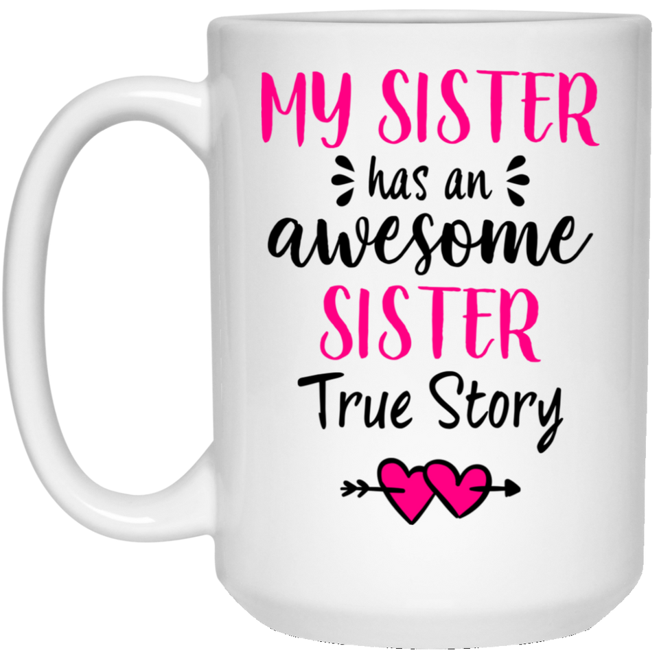 My Sister has an Awesome Sister True Story Coffee Mug, Funny Sister Gift, Best Unique Sibling Present Idea For Her, Great Birthday, Christmas, Graduation Gift 15Oz