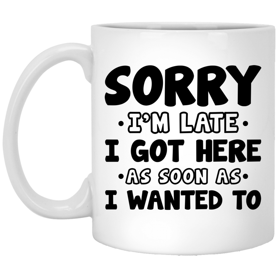 Funny Office Coffee Mug - I Hate Work Gifts - Sorry I'm Late I Got Here As Soon As I Wanted To Ceramic Coffee Cup 11Oz