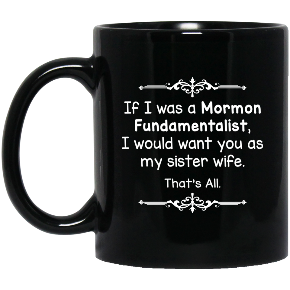 If I Was A Mormon Fundamentalist I Would Want You As My Sister Wife Coffee Mug, Sister Wife That's All Coffee Mug 11Oz Black