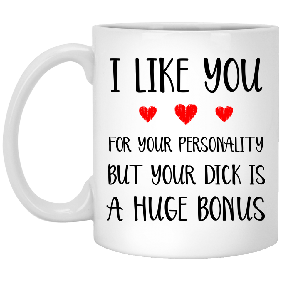 I like you for your personality, but your dick is a huge bonus coffee mug 11oz, Anniversary mug, Sexy Adult Love Coffee Mug - XP8434 11 oz. White Mug