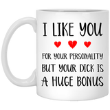 I like you for your personality, but your dick is a huge bonus coffee mug 11oz, Anniversary mug, Sexy Adult Love Coffee Mug - XP8434 11 oz. White Mug