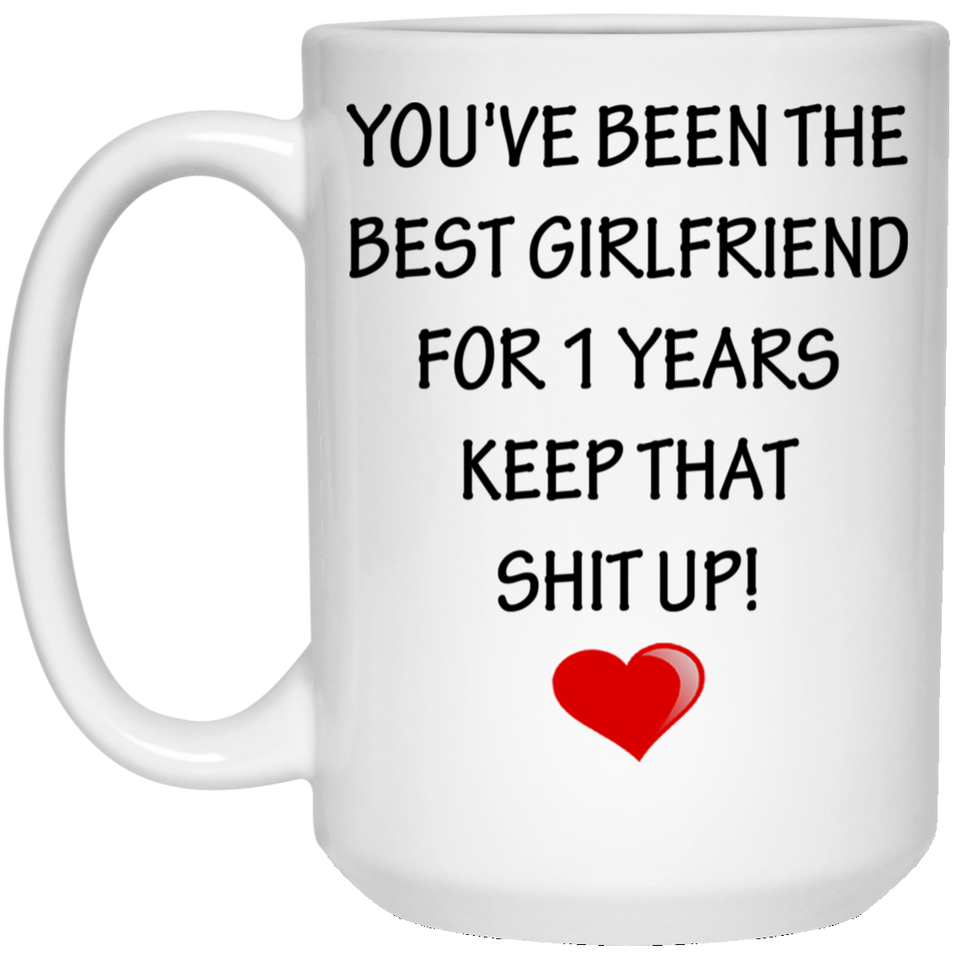 You've Been The Best Girlfriend For 1 Years. Keep That Shit Up. Coffee Mug, Anniversary Relationship/Marriage Gift Mug For Couples: - Give it to your 15oz