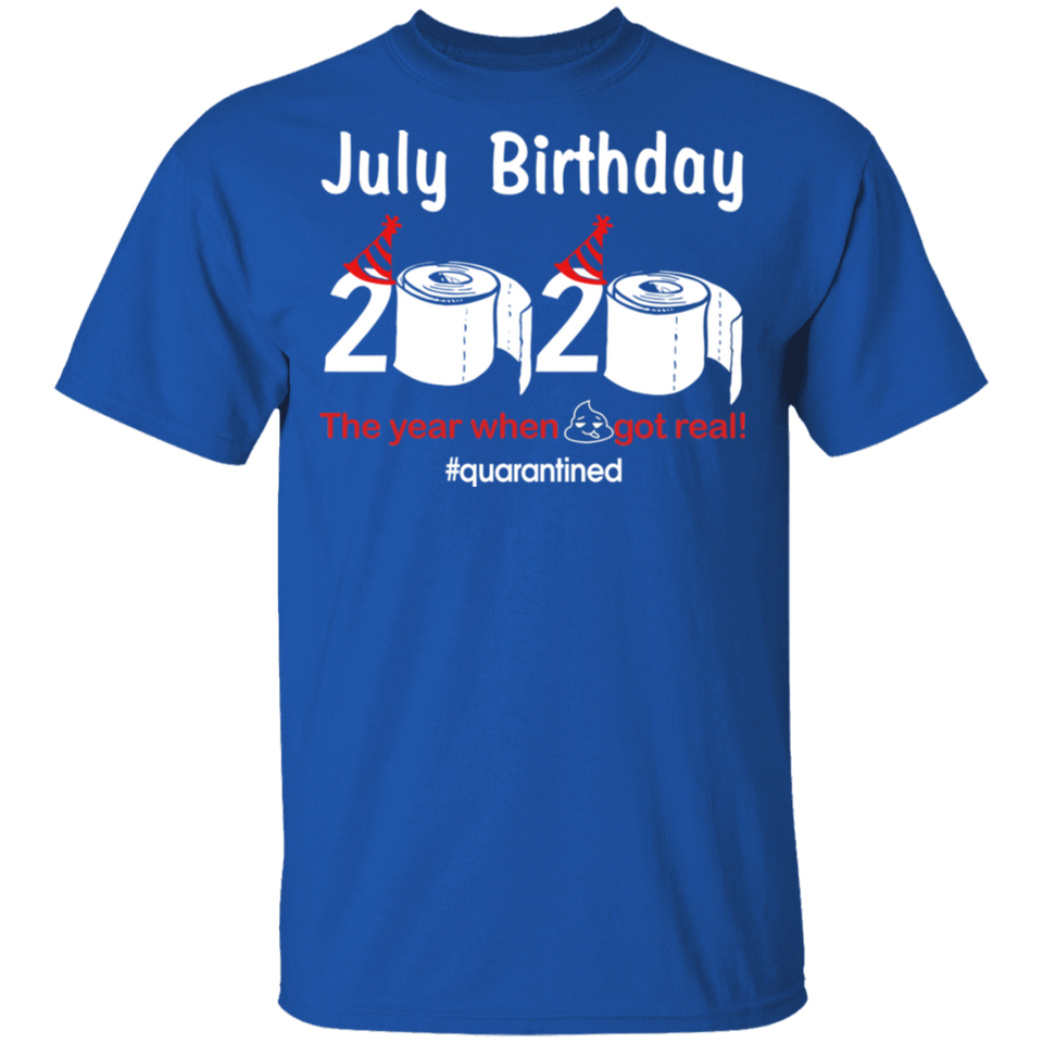 July Birthday 2020 The Year When Shit Got Real Quarantined Shirt T-Shirt