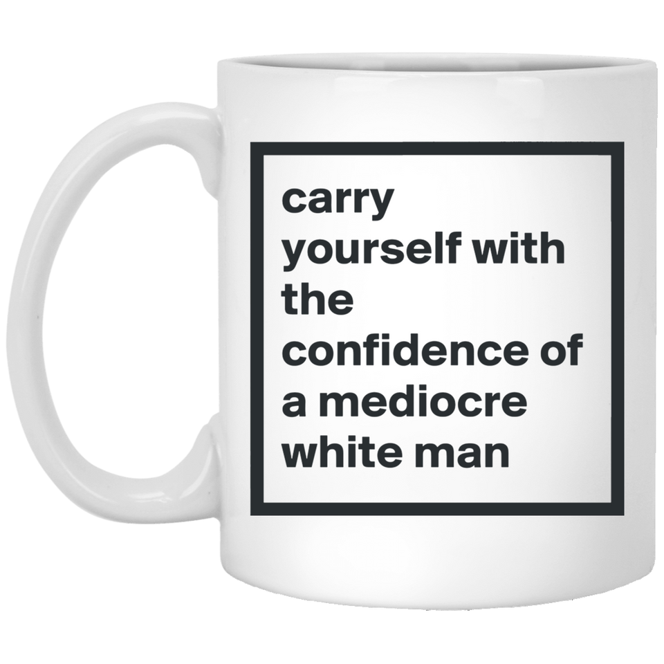 Jyotis - Carry Yourself with the Confidence of a Mediocre White Man - Funny Feminist Mug Unique Novelty Gag Gift Idea for Feminists Human Rights Equality Supporters Fans Colleague Office 11oz Coffee Tea Cup