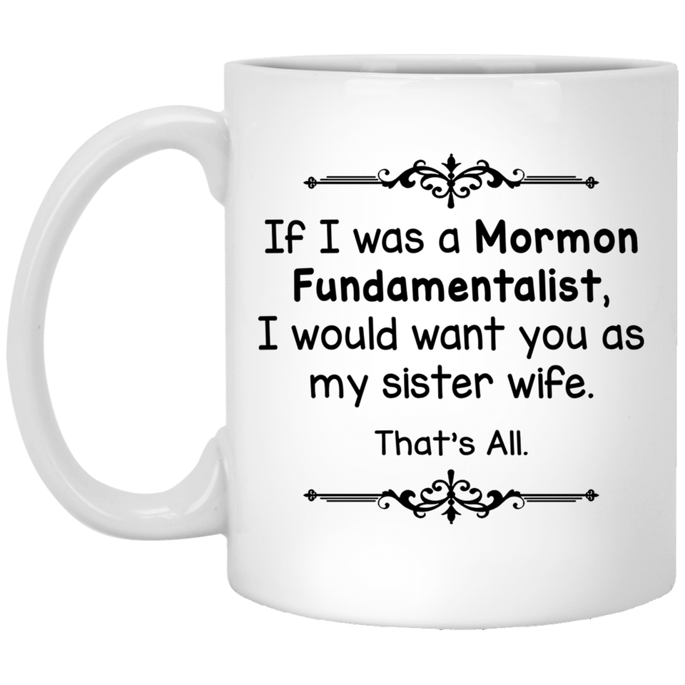 If I Was A Mormon Fundamentalist I Would Want You As My Sister Wife Coffee Mug, Sister Wife That's All Coffee Mug 11Oz
