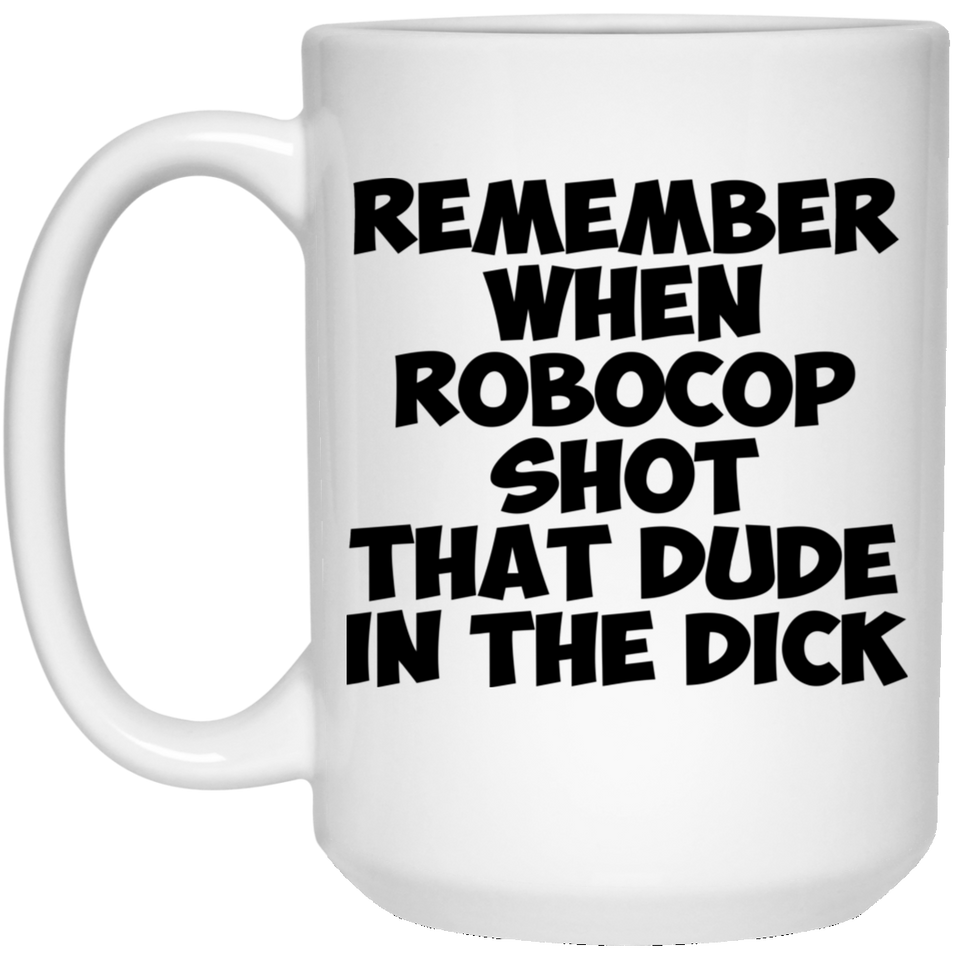 Remember When Robocop Shot That Dude In The Dick Coffee Mug, Great Gift for your friend, boyfriend, dad, son, boss or coworker 15Oz