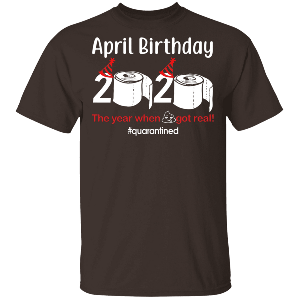 April Birthday 2020 The Year When Shit Got Real Shirt