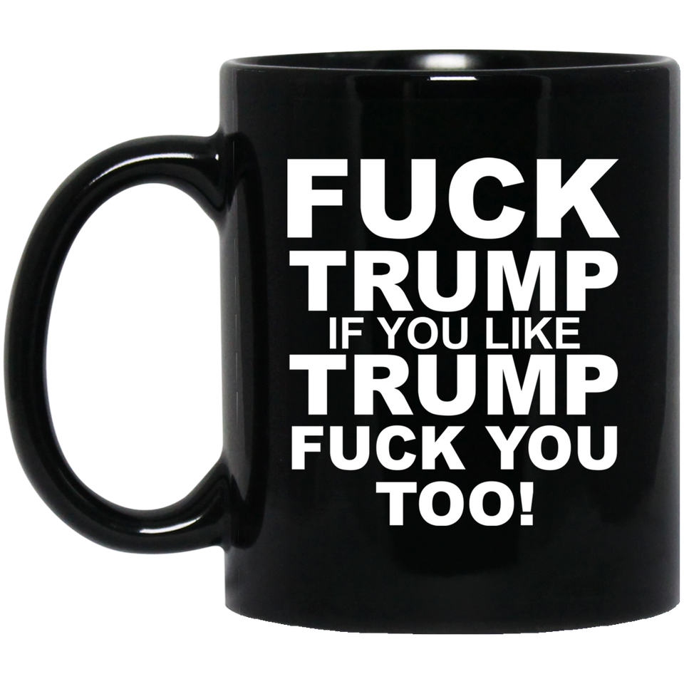Fuck Trump If You Like Trump Fuck You Too Mug, Fuck Trump Mug, Anti Trump Mug, Fuck Trump, Donald Trump Coffee/Tea Ceramic Mug Coffee Mug 11oz