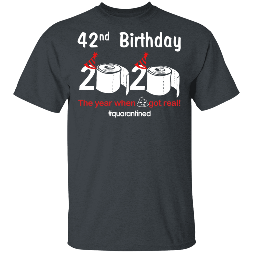 42nd Birthday 2020 The Year When Shit Got Real Quarantined Shirt T-Shirt