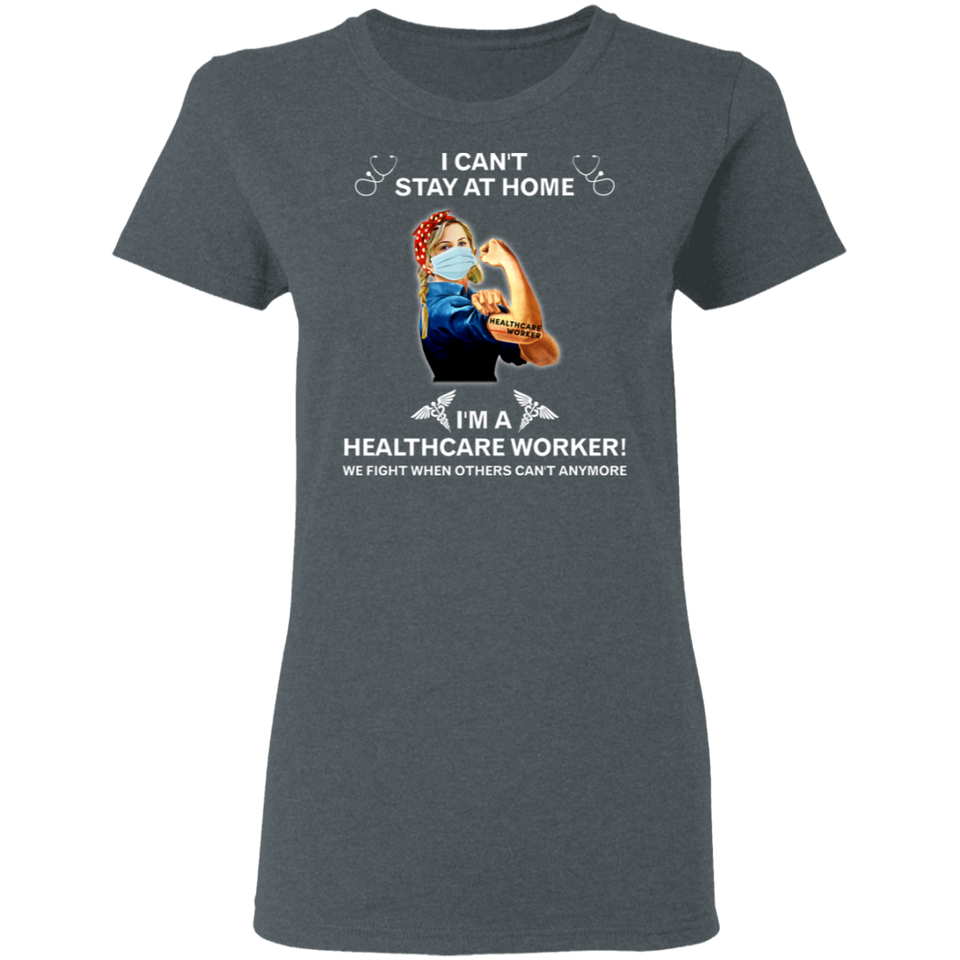 I Can't Stay at Home I'm A Healthcare Worker Shirt T-Shirt