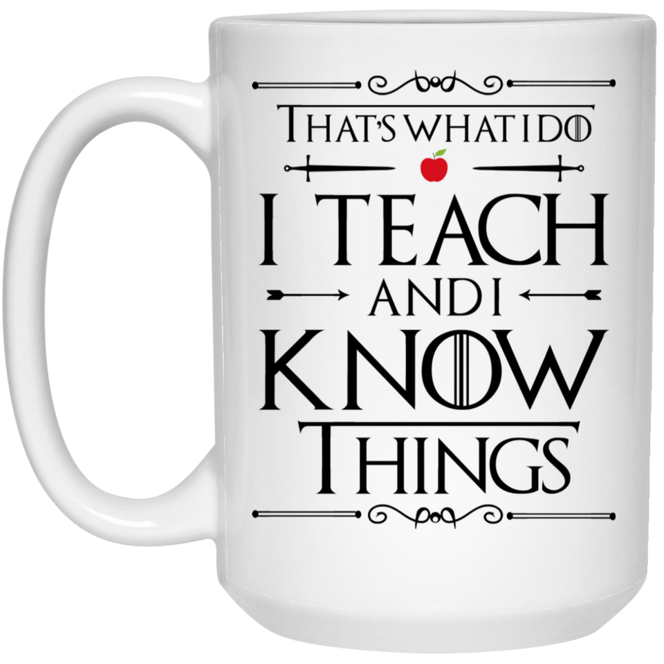 That's What I Do I Teach and I Know Things Coffee Mug, Funny Teacher Coffee Mug Makes A Great Gift For Your Favorite Teacher. That's What I Do I Teach - 15 oz. White Mug